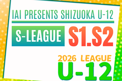 2026年度 SHIZUOKA U-12 S-LEAGUE（静岡県U-12 Sリーグ）リーグ表掲載！4/12開幕！