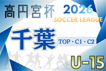 高円宮杯JFA U-15サッカーリーグ2026千葉 TOP・C1・C2リーグ 組合せ判明分掲載！情報ありがとうございます！引き続き開幕日時（例年1月中旬）、組合せ、大会概要 募集中