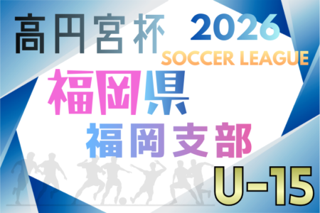 2026 高円宮杯 福岡県ユース（U-15）福岡支部サッカーリーグ 組合せ掲載！1/18開幕！