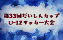 2025年度 第33回だいしんカップU-12サッカー大会（大分）　1/17.18結果速報！組合せ掲載！