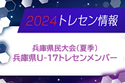 【メンバー】2024年度 兵庫県民体育大会サッカー競技（夏季） 兵庫県トレセンU-17メンバー