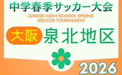 2026年度 大阪中学校春季大会･泉北地区（大阪） 泉南地区4/19までの結果掲載！泉北地区一部組合せ掲載　引き続き試合結果・組合せ募集