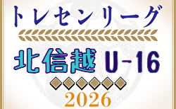 2026年度 U-16北信越トレセンリーグ 例年4月開幕！日程・組合せ募集