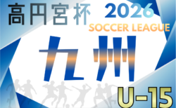 高円宮杯 JFA U-15サッカーリーグ 2026 九州 1.2部 2/28.3/1開幕!組合せ掲載!