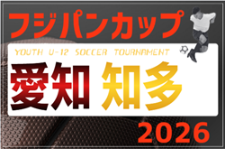 2026年度フジパンカップユースU-12サッカー大会 愛知県 知多大会   予選リーグ組み合わせ掲載！例年6月開催   日程募集！