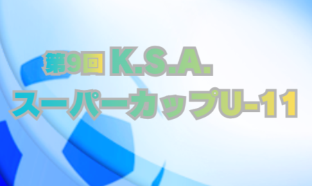2025年度 第9回 K.S.A.スーパーカップ U-11(埼玉･群馬開催) 3/7～8開催    大会情報・組合せなど情報お待ちしています