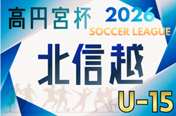 高円宮杯JFA U-15サッカーリーグ2026 第18回北信越リーグ  組合せ掲載！3/15開幕！