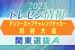 【関東選抜A】第40回デンソーカップチャレンジサッカー刈谷大会 エントリーメンバー掲載