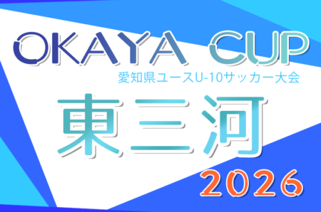 2026年度 OKAYA CUP/オカヤカップ 愛知県ユースU-10サッカー大会 東三河予選 例年4月〜開催！日程･組合せ情報募集！