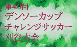 2025年度 第40回デンソーカップチャレンジサッカー 刈谷大会 2/18～3/1開催！組合せ・日本高校サッカー選抜メンバー掲載！