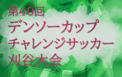 2025年度 第40回デンソーカップチャレンジサッカー 刈谷大会 2/18～3/1開催！組合せ・日本高校サッカー選抜メンバー掲載！