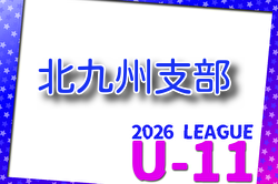 2026年度 北九州支部リーグ U-11（福岡県） 例年5月開催！組合せ・日程募集
