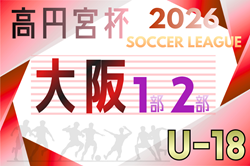 高円宮杯JFA U-18サッカーリーグ 2026 OSAKA 1部･2部（大阪）4/4開幕！大会概要掲載！組合せ情報募集