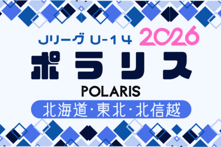 2026年度 Jリーグ U-14 ポラリスリーグ（北海道・東北・北信越）例年3月開幕！日程・組合せ募集