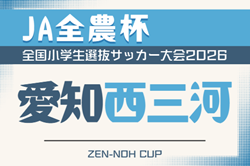 2026年度 第25回 JA全農杯 全国小学生選抜サッカー大会 愛知 西三河地区大会   監督会議3/14　例年4月開催　組み合わせ･日程募集！