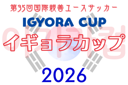 イギョラカップ2026 第35回国際親善ユースサッカー＠東京 例年3月開催！日程･組合せ情報募集