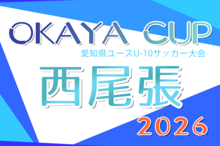 2026年度 OKAYA CUP/オカヤカップ 愛知県ユースU-10サッカー大会 西尾張予選 例年4月開催！日程･組合せ情報募集！