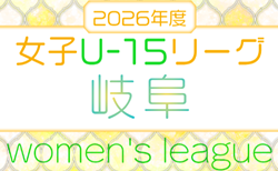2026年度 岐阜県Ｕ-15⼥⼦サッカーリーグ　例年5月～12月開催   組み合わせ・日程募集