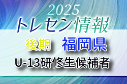 【メンバー】2025年度 後期福岡県トレセン（U-13）研修生候補者のお知らせ！