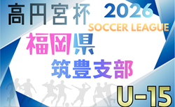 2026 高円宮杯 福岡県ユース（U-15）筑豊支部サッカーリーグ　組合せ募集！2/8結果判明分掲載 次回2/15