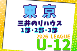 2026年度 三井のリハウスU-12サッカーリーグ 東京(1部・2部・3部)  例年4月開幕！組合せ・リーグ戦表掲載！日程募集