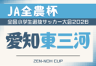 2026年度 第25回 JA全農杯 全国小学生選抜サッカー大会 愛知 知多地区大会 例年4月,5月開催 組み合わせ・日程募集!