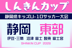 2026年度 しんきんカップ 静岡県キッズU-10サッカー大会 東部支部大会  例年9月開催   組み合わせ･日程・地区予選6月～情報募集！