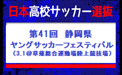 23名召集！【U-17日本高校サッカー選抜】 メンバー・スケジュール　第41回静岡県ヤングサッカーフェスティバル（3.1＠草薙総合運動場陸上競技場）