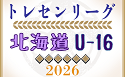 2026年度 北海道トレセンU-16トレセンリーグ 兼 第80回 国民体育大会サッカー競技 北海道少年男子選手選考会 組合せ掲載!6/20開幕!