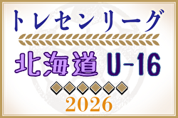 2026年度 北海道トレセンU-16トレセンリーグ 兼 第80回 国民体育大会サッカー競技 北海道少年男子選手選考会  組合せ掲載！6/20開幕！