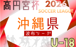 高円宮杯JFA U-18サッカーリーグ2026 沖縄県 波布リーグ 4/11結果掲載!次回4/18