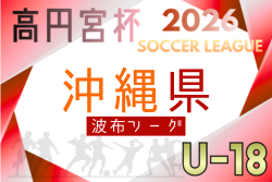 高円宮杯JFA U-18サッカーリーグ2026 沖縄県 波布リーグ　例年4月開幕！日程･組合せ情報募集