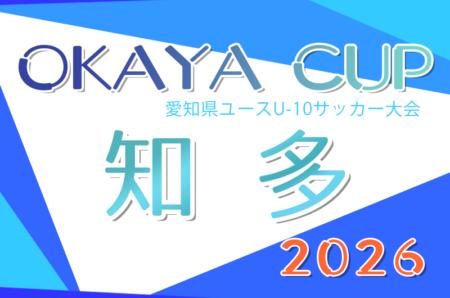 2026年度 OKAYA CUP/オカヤカップ 愛知県ユースU-10サッカー大会 知多予選 例年4月〜開催！日程･組合せ情報募集！