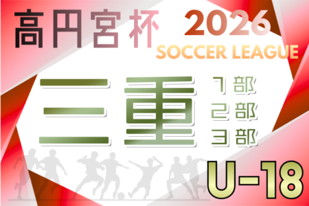 2026年度 高円宮杯JFA U-18サッカーリーグ三重1部･2部･3部 例年4月開幕！日程･組み合わせ募集