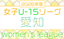 2026年度  第7回 U-15女子サッカーリーグ愛知　4/29までの結果判明分掲載！次節5/17　引き続き情報提供お待ちしています。