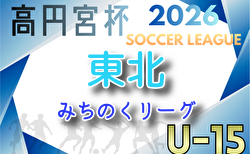 2026年度 高円宮杯 JFA U-15サッカーリーグ 東北みちのくリーグ 組合せ掲載！例年4月開催！日程募集
