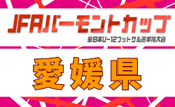 2026年度 JFAバーモントカップ第36回全日本U-12フットサル選手権大会 愛媛県大会  組合せ掲載！6/20.21.27開催！