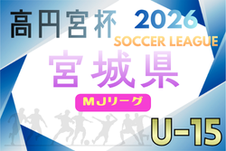 2026年度 高円宮杯JFA U-15サッカーリーグ宮城（MJリーグ） 例年4月開催！組合せ・日程募集