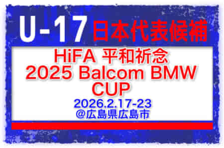 【U-17日本代表】メンバー・スケジュール掲載！HiFA 平和祈念 2025 Balcom BMW CUP 広島国際ユースサッカー（2026.2.17-23 広島県広島市）