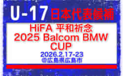【U-17日本代表】メンバー・スケジュール掲載！HiFA 平和祈念 2025 Balcom BMW CUP 広島国際ユースサッカー（2026.2.17-23 広島県広島市）