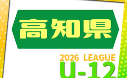 2026年度 高知県U-12サッカーリーグ 5/31結果掲載！次戦7/11