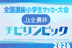 チビリンピック2026 JA全農杯 全国小学生選抜サッカー決勝大会@神奈川 5/3.4.5開催！組合せ情報募集 関西代表決定！引き続き地域大会情報も分かり次第掲載します。