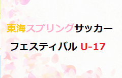 2026 東海スプリングサッカーフェスティバル U-17（福岡県開催） 3/16.17判明分結果掲載！3/18結果速報！引き続き未判明分の結果・組合せ募集
