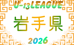 2026年度 高円宮杯JFA U-13サッカーリーグ岩手 5/24までの結果掲載!次回日程募集