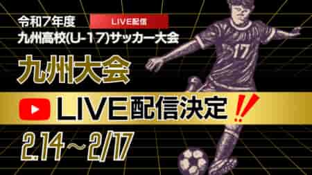 【ライブ配信のお知らせ】KYFA 男子第47回 九州高等学校(U-17)サッカー大会 （九州高等学校サッカー新人大会）