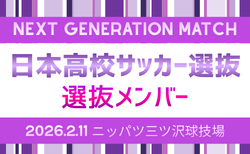 【日本高校サッカー選抜】 メンバー･スケジュール掲載！NEXT GENERATION MATCH 2026 2/11 & 第40回デンソーカップチャレンジサッカー 刈谷大会  2/25～3/1