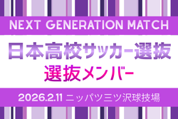 【日本高校サッカー選抜】 メンバー･スケジュール掲載！NEXT GENERATION MATCH 2026 2/11 & 第40回デンソーカップチャレンジサッカー 刈谷大会  2/25～3/1