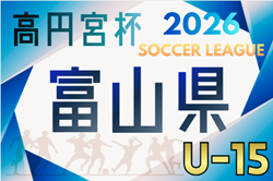 高円宮杯 JFA U-15サッカーリーグ2026 第20回富山県リーグ 例年4月開催！組合せ・日程募集