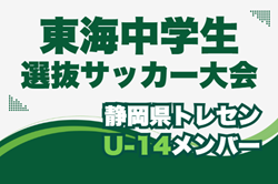 【静岡県トレセン】2025年度 第49回東海中学選抜サッカー大会 U-14参加メンバー　情報提供ありがとうございます！