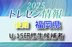 【メンバー】2025年度 後期福岡県トレセン（U-15）研修生候補者のお知らせ！